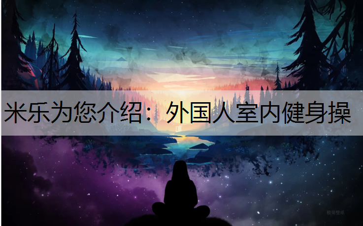 米乐为您介绍：外国人室内健身操