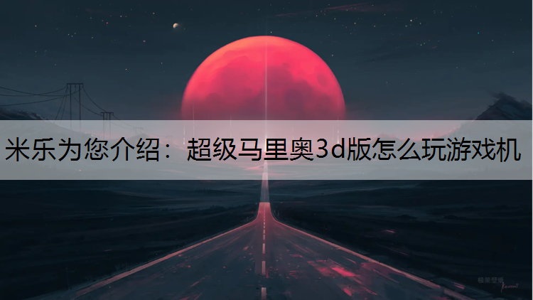 米乐为您介绍：超级马里奥3d版怎么玩游戏机