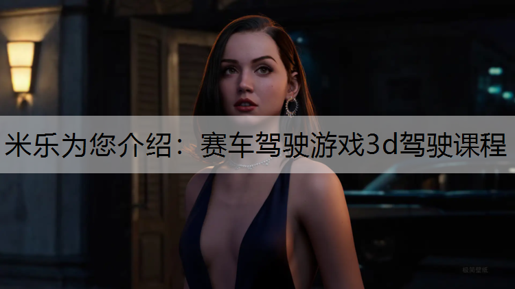 <strong>米乐为您介绍：赛车驾驶游戏3d驾驶课程</strong>