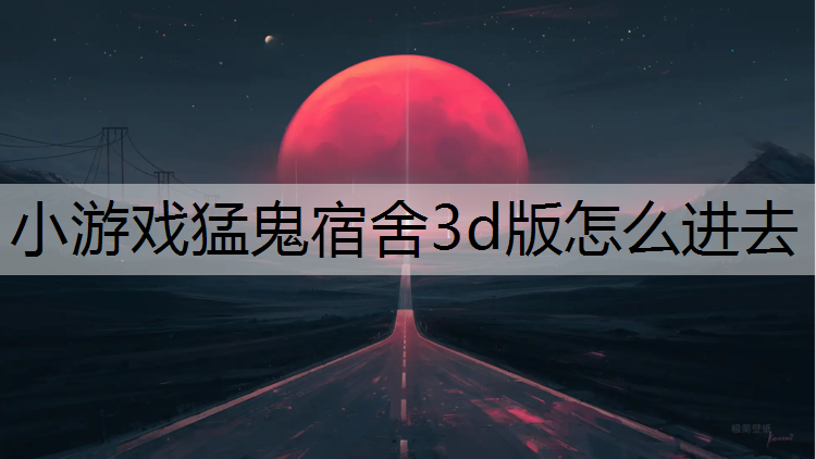 小游戏猛鬼宿舍3d版怎么进去