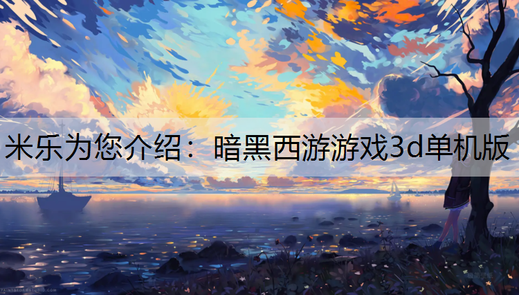 米乐为您介绍：暗黑西游游戏3d单机版
