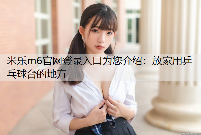 米乐m6官网登录入口为您介绍：放家用乒乓球台的地方