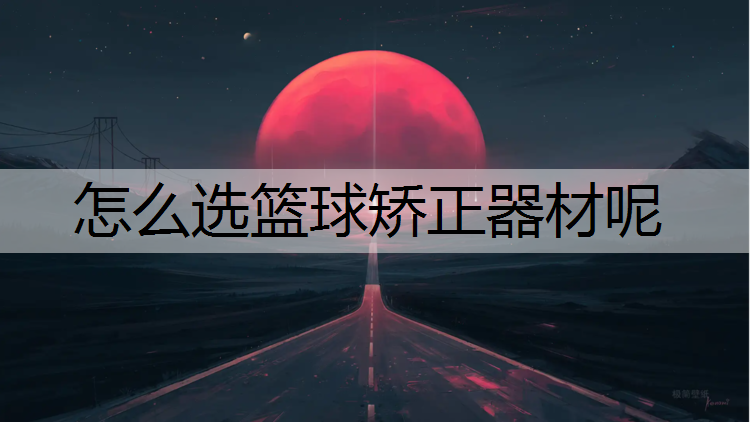 怎么选篮球矫正器材呢