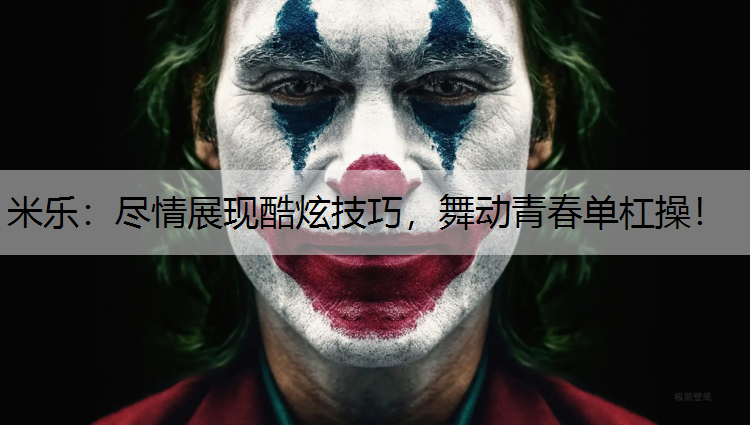 米乐：尽情展现酷炫技巧，舞动青春单杠操！