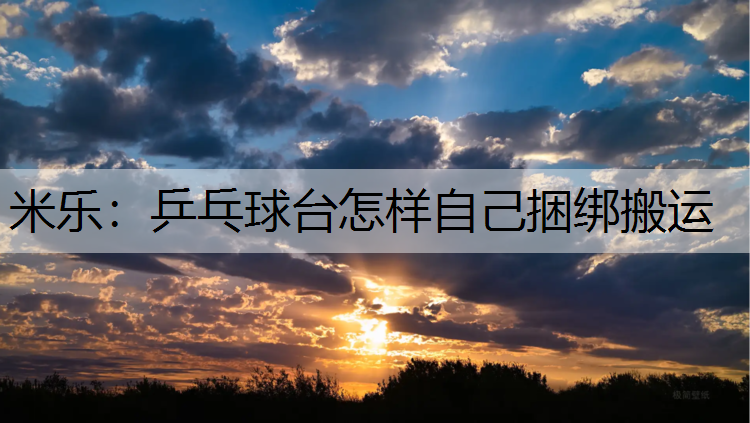米乐：乒乓球台怎样自己捆绑搬运