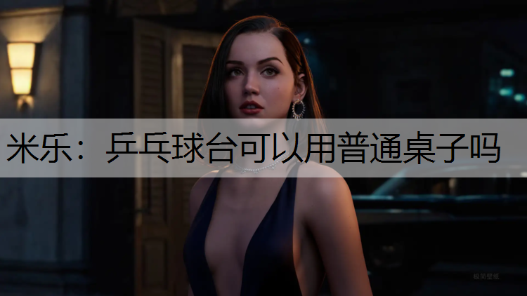 米乐：乒乓球台可以用普通桌子吗