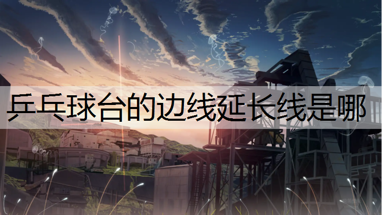 <strong>乒乓球台的边线延长线是哪</strong>
