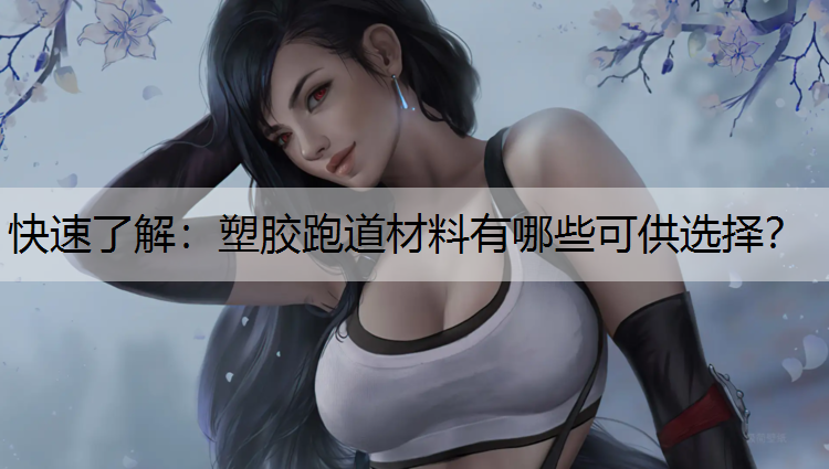 快速了解：塑胶跑道材料有哪些可供选择？
