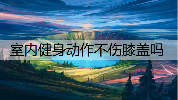 室内健身动作不伤膝盖吗