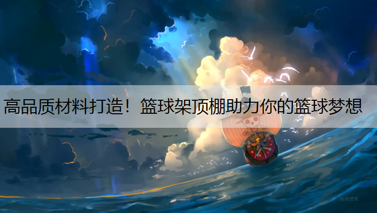 高品质材料打造！篮球架顶棚助力你的篮球梦想