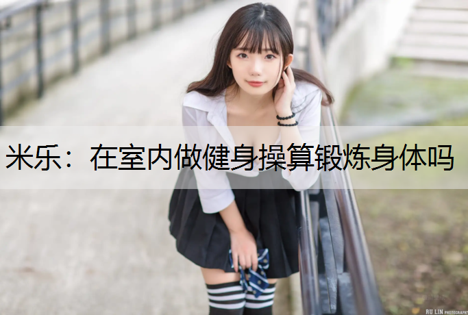 在室内做健身操算锻炼身体吗