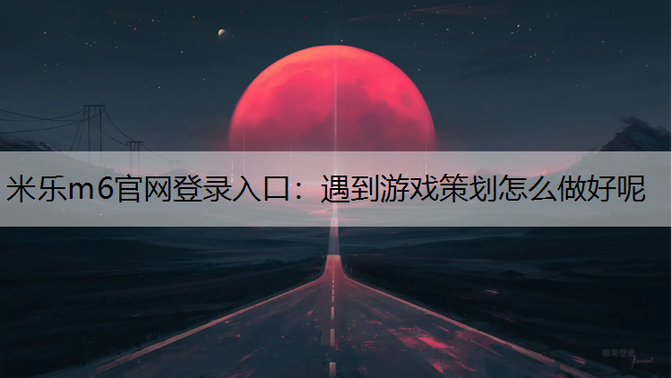 遇到游戏策划怎么做好呢