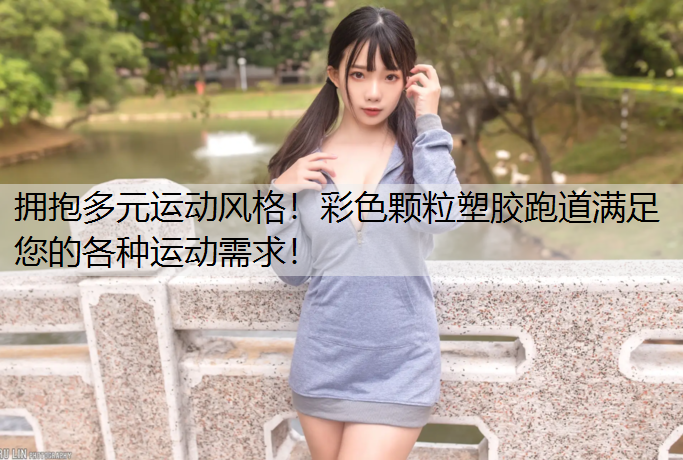 拥抱多元运动风格！彩色颗粒塑胶跑道满足您的各种运动需求！